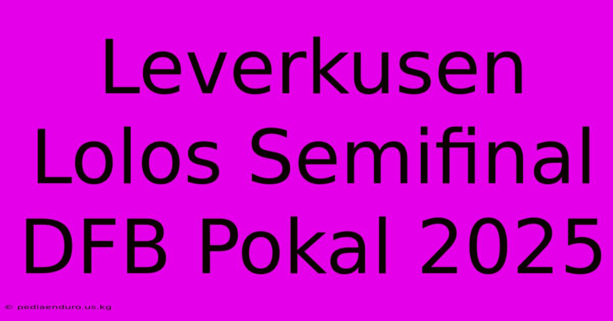 Leverkusen Lolos Semifinal DFB Pokal 2025