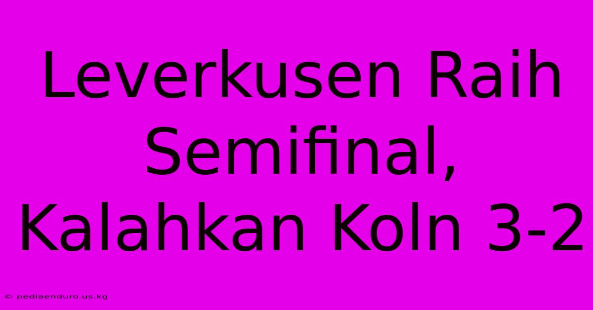 Leverkusen Raih Semifinal, Kalahkan Koln 3-2