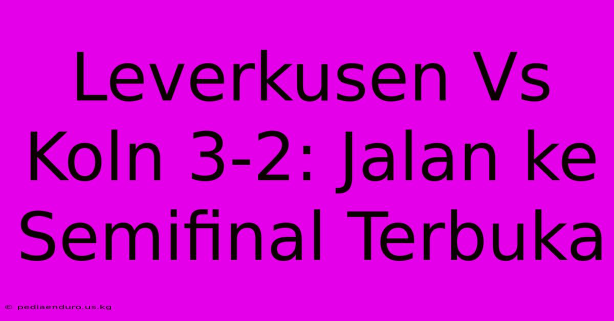 Leverkusen Vs Koln 3-2: Jalan Ke Semifinal Terbuka