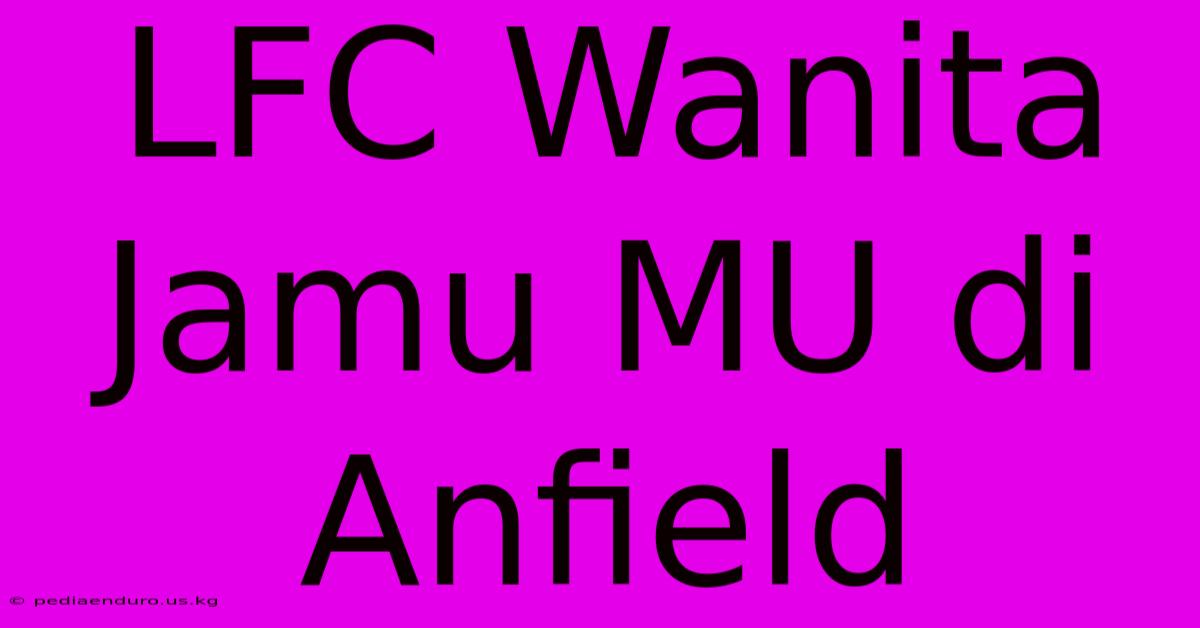 LFC Wanita Jamu MU Di Anfield