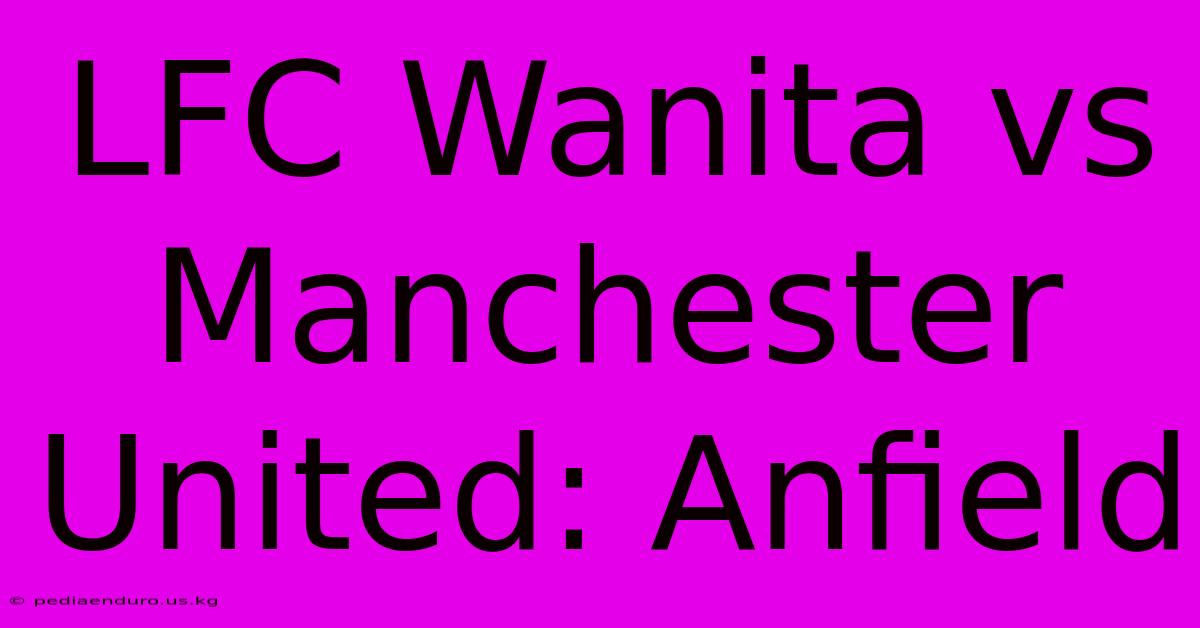 LFC Wanita Vs Manchester United: Anfield