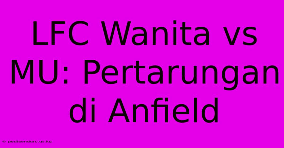 LFC Wanita Vs MU: Pertarungan Di Anfield