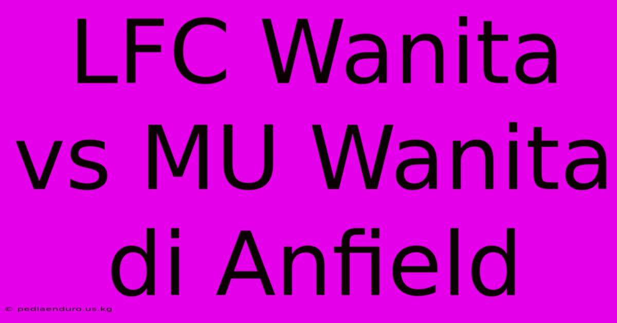 LFC Wanita Vs MU Wanita Di Anfield