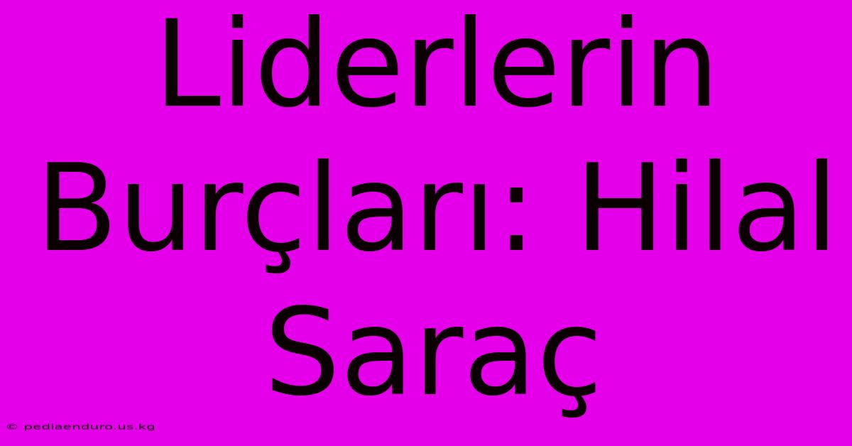 Liderlerin Burçları: Hilal Saraç