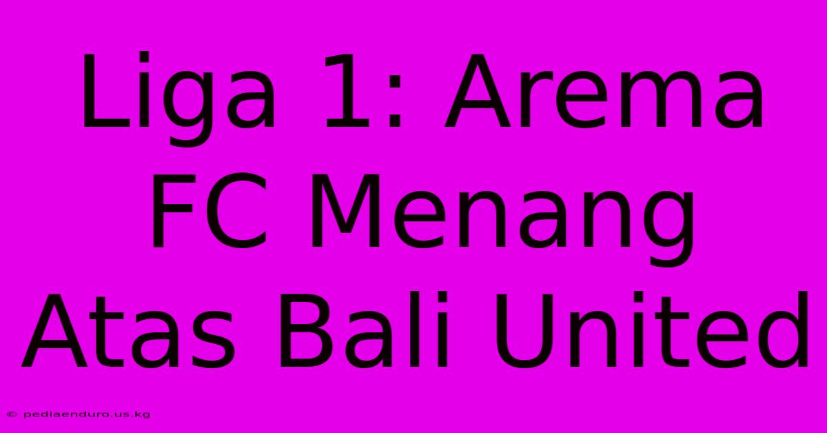 Liga 1: Arema FC Menang Atas Bali United