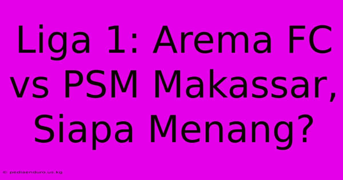 Liga 1: Arema FC Vs PSM Makassar, Siapa Menang?