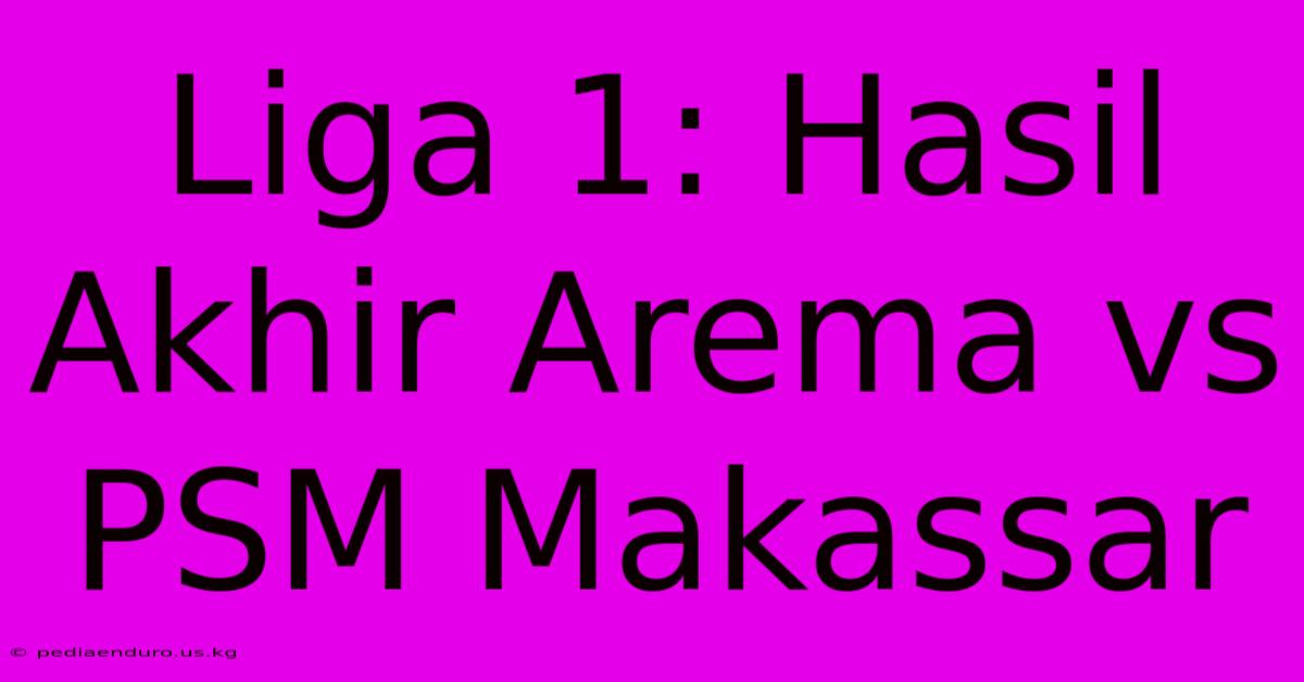 Liga 1: Hasil Akhir Arema Vs PSM Makassar