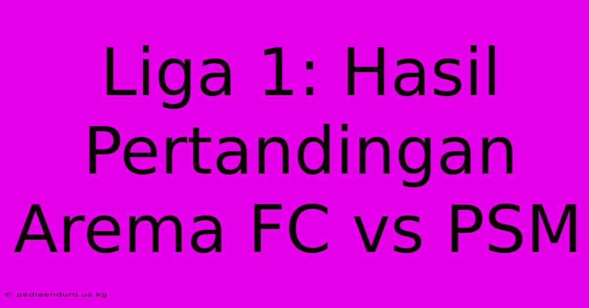 Liga 1: Hasil Pertandingan Arema FC Vs PSM