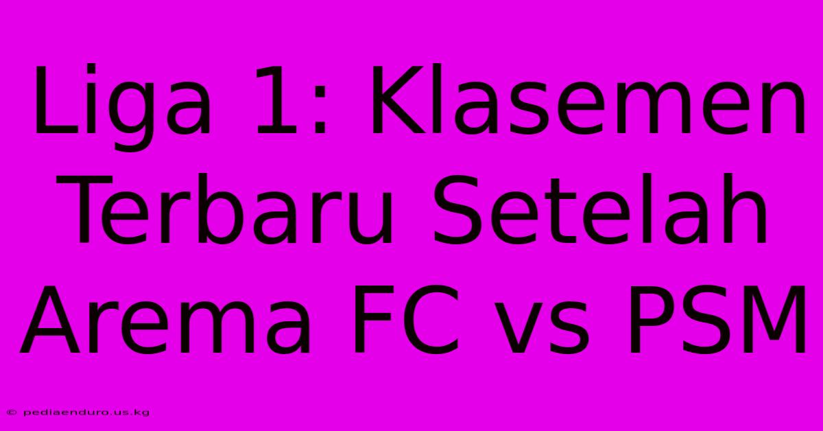 Liga 1: Klasemen Terbaru Setelah Arema FC Vs PSM