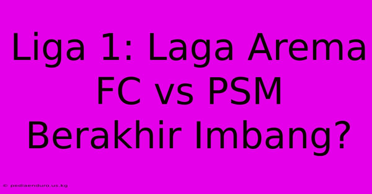 Liga 1: Laga Arema FC Vs PSM Berakhir Imbang?