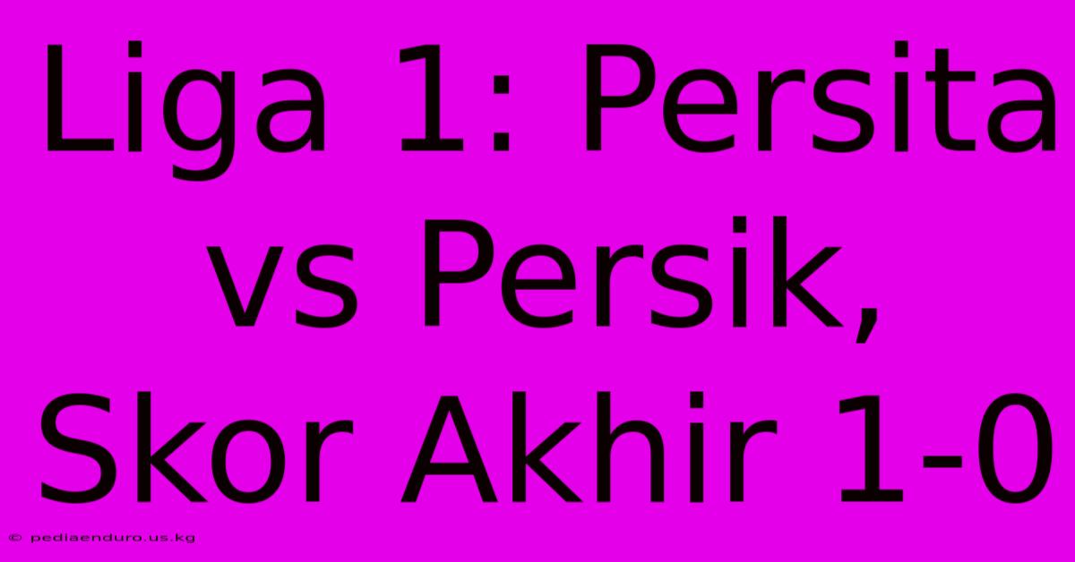 Liga 1: Persita Vs Persik, Skor Akhir 1-0