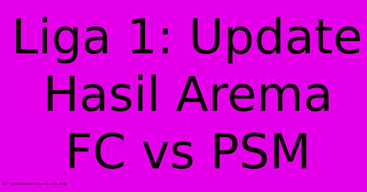 Liga 1: Update Hasil Arema FC Vs PSM