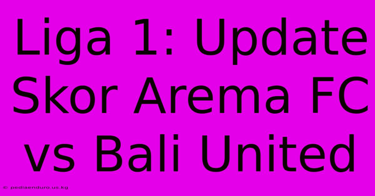 Liga 1: Update Skor Arema FC Vs Bali United