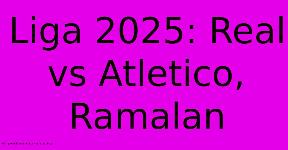 Liga 2025: Real Vs Atletico, Ramalan