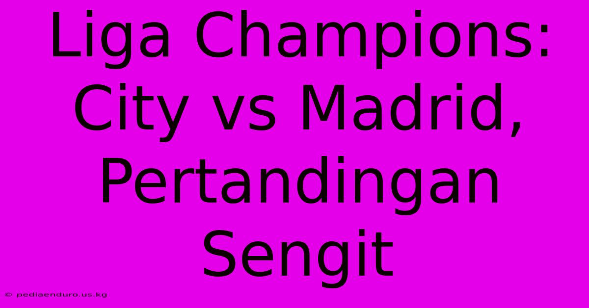 Liga Champions: City Vs Madrid, Pertandingan Sengit