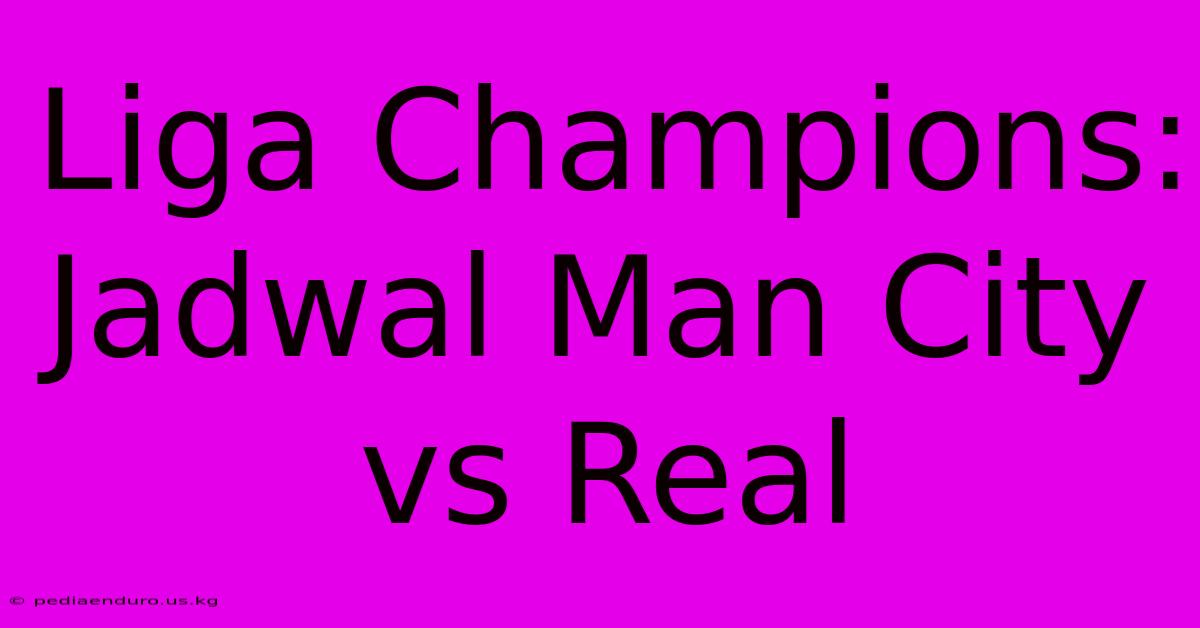 Liga Champions: Jadwal Man City Vs Real