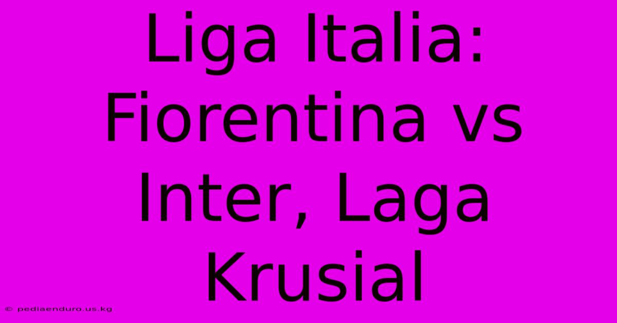 Liga Italia: Fiorentina Vs Inter, Laga Krusial