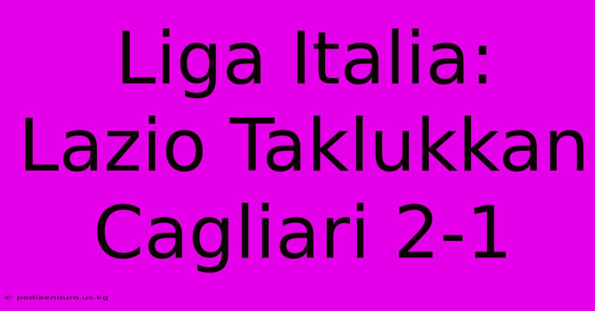 Liga Italia: Lazio Taklukkan Cagliari 2-1