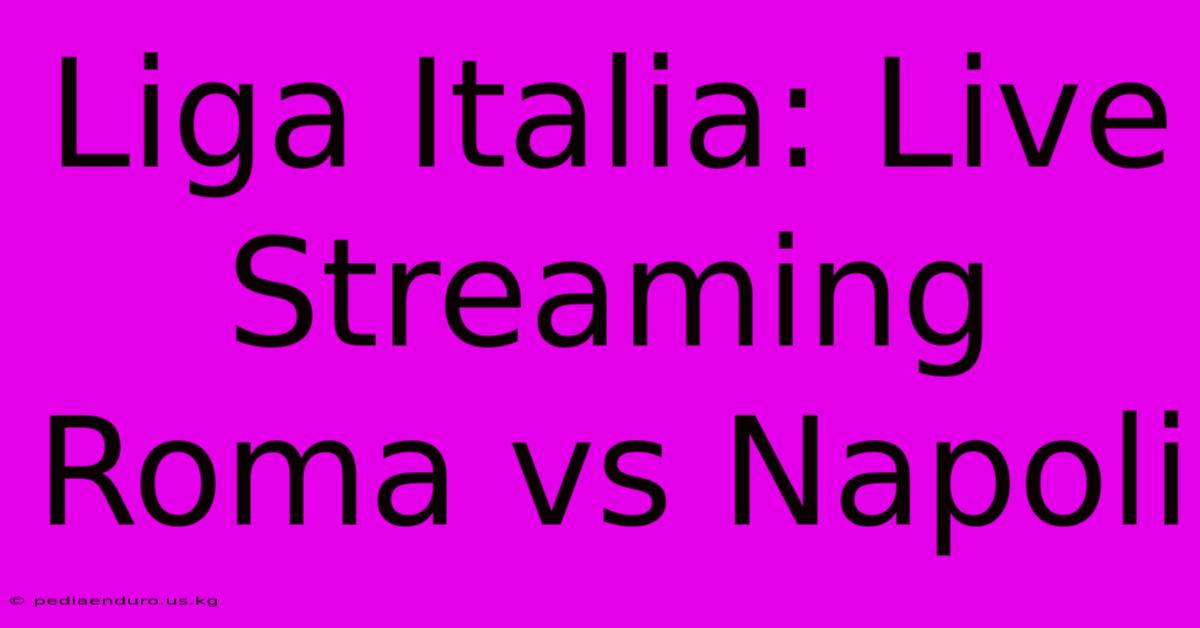 Liga Italia: Live Streaming Roma Vs Napoli