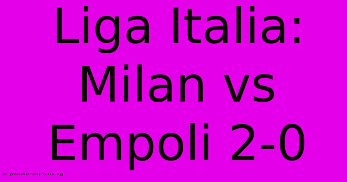 Liga Italia: Milan Vs Empoli 2-0