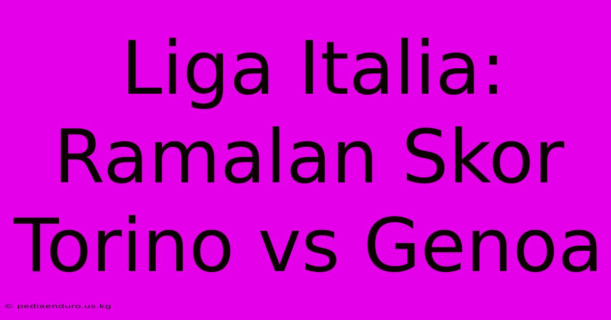 Liga Italia: Ramalan Skor Torino Vs Genoa