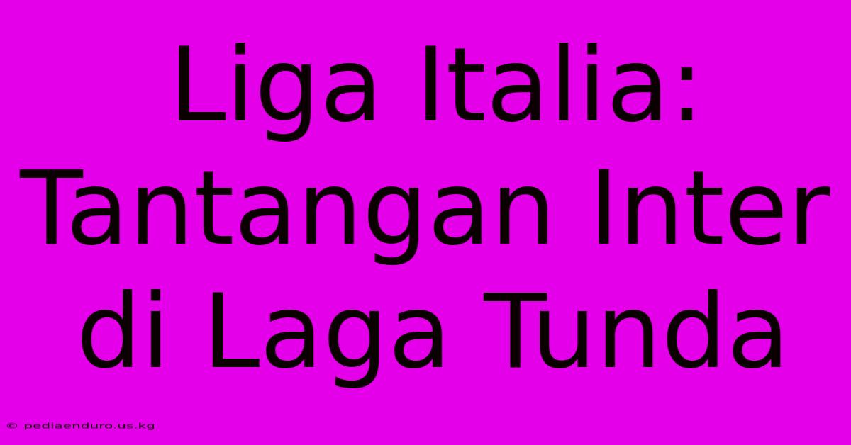 Liga Italia: Tantangan Inter Di Laga Tunda