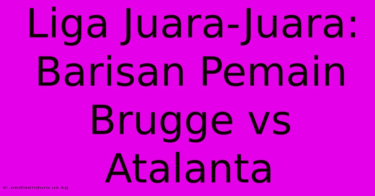 Liga Juara-Juara: Barisan Pemain Brugge Vs Atalanta