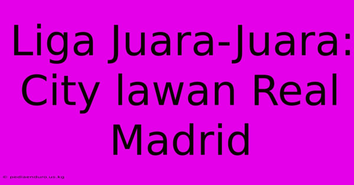 Liga Juara-Juara:  City Lawan Real Madrid