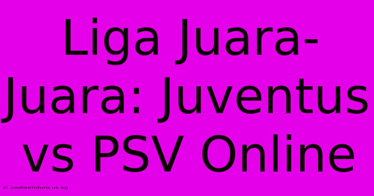 Liga Juara-Juara: Juventus Vs PSV Online