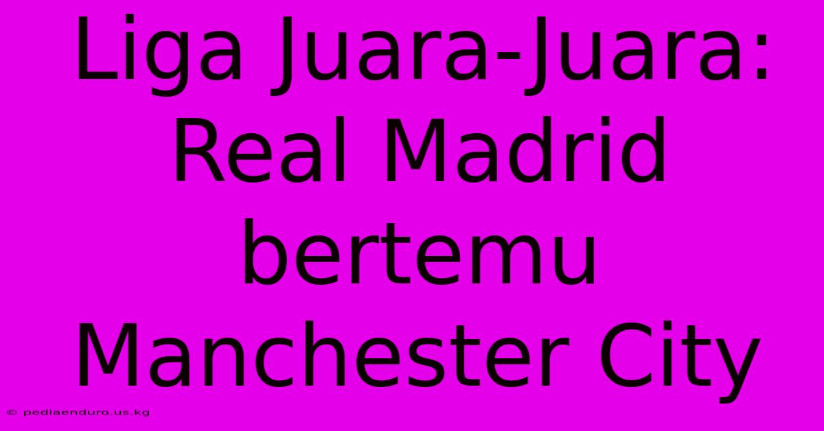 Liga Juara-Juara: Real Madrid Bertemu Manchester City