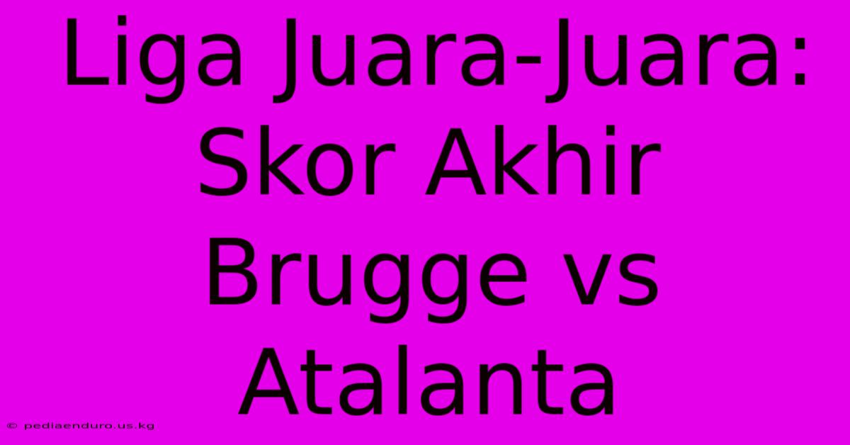 Liga Juara-Juara: Skor Akhir Brugge Vs Atalanta