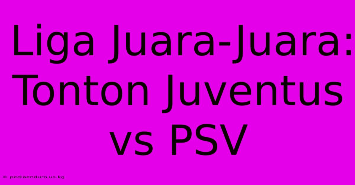 Liga Juara-Juara: Tonton Juventus Vs PSV