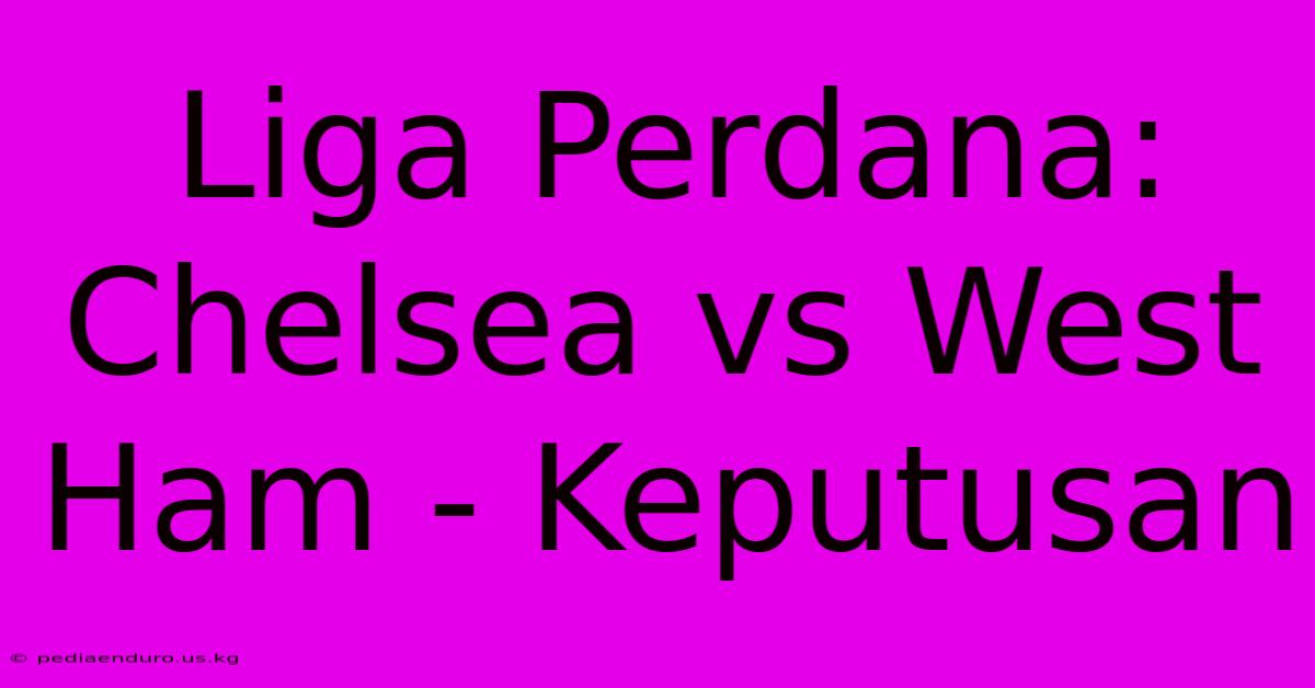 Liga Perdana: Chelsea Vs West Ham - Keputusan