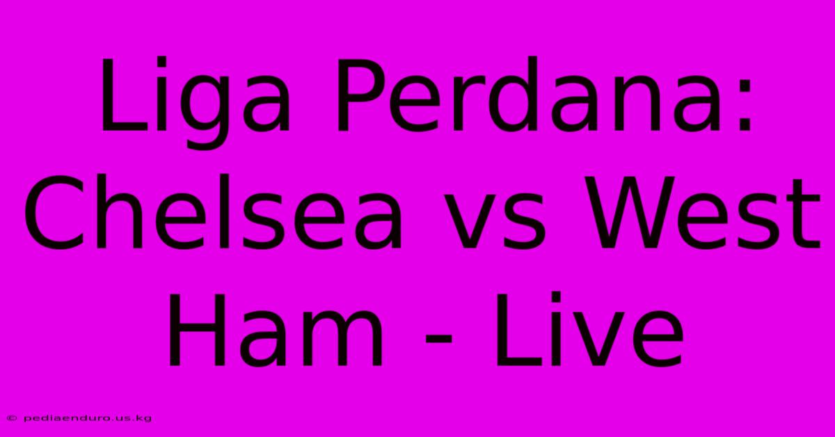 Liga Perdana: Chelsea Vs West Ham - Live