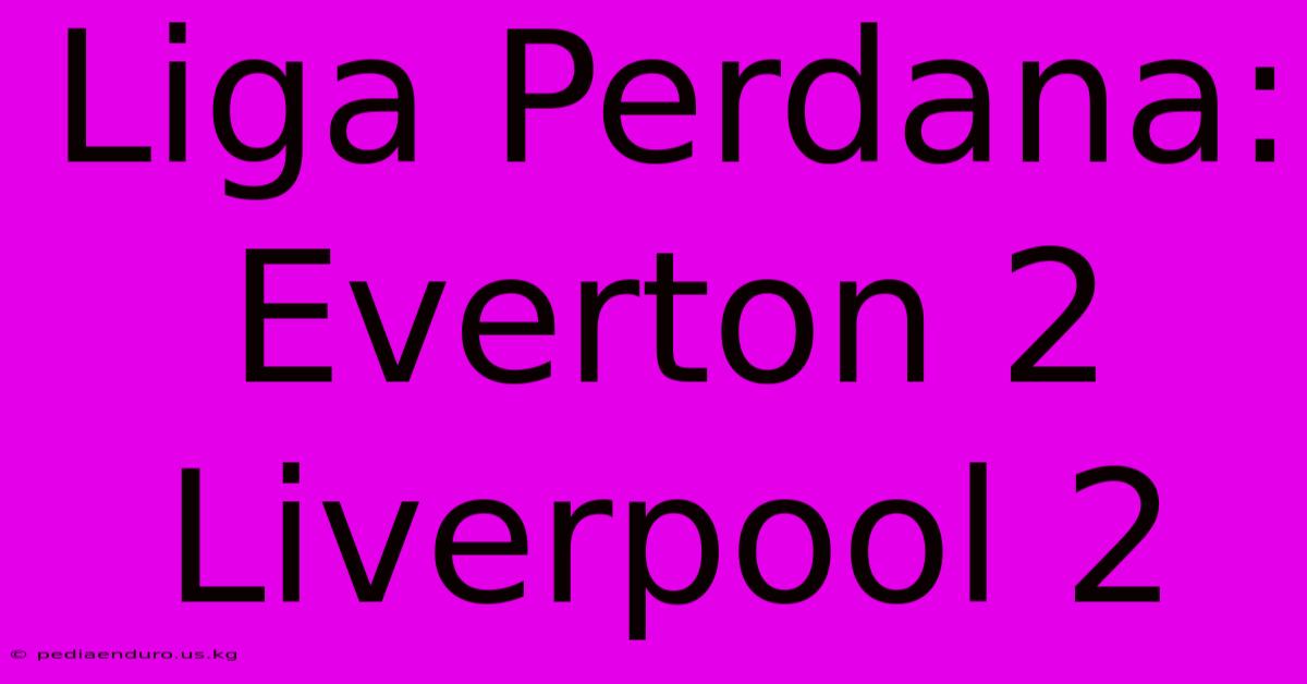 Liga Perdana: Everton 2 Liverpool 2