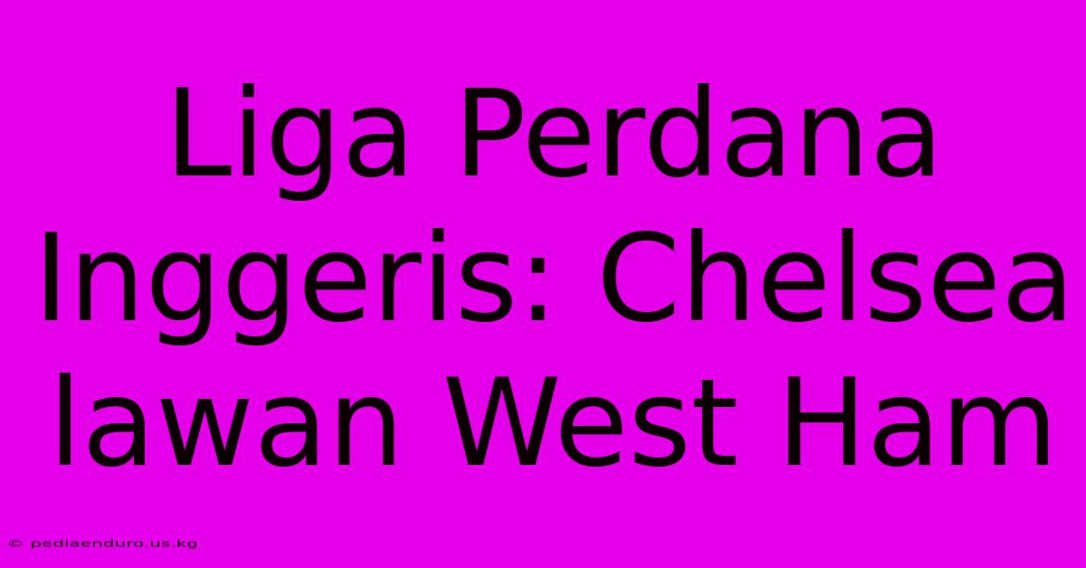 Liga Perdana Inggeris: Chelsea Lawan West Ham