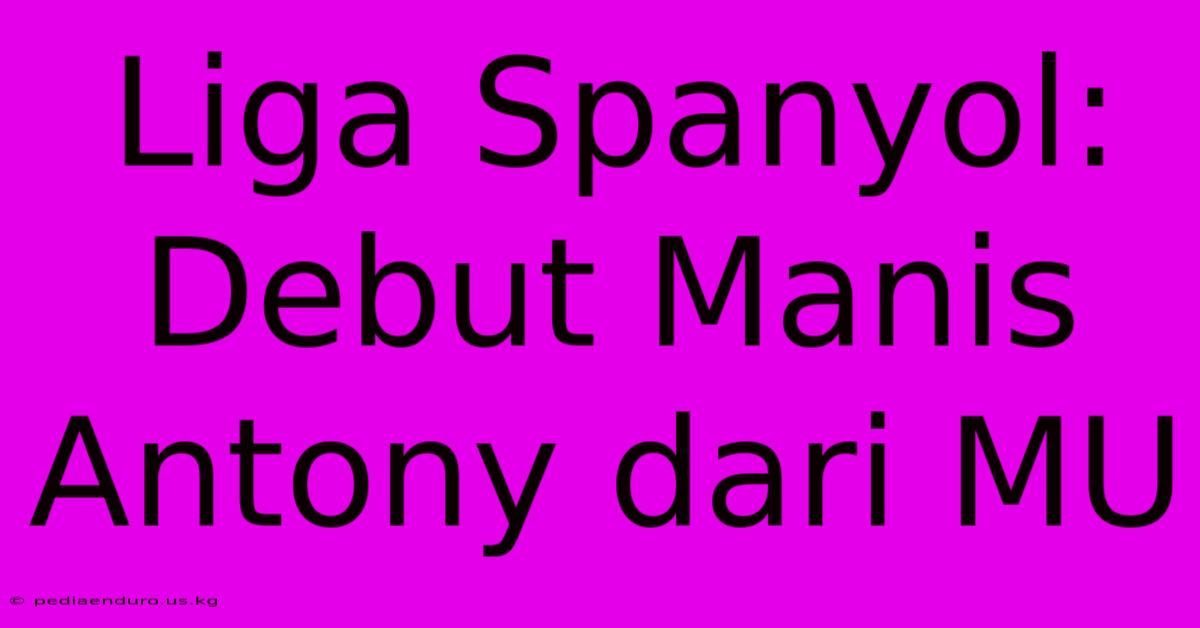 Liga Spanyol: Debut Manis Antony Dari MU