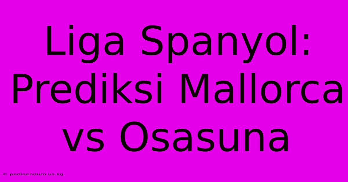 Liga Spanyol: Prediksi Mallorca Vs Osasuna