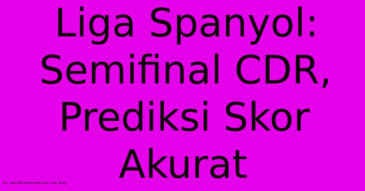 Liga Spanyol: Semifinal CDR, Prediksi Skor Akurat