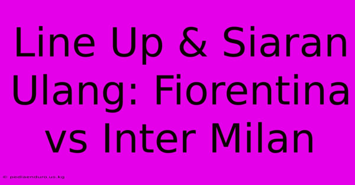 Line Up & Siaran Ulang: Fiorentina Vs Inter Milan