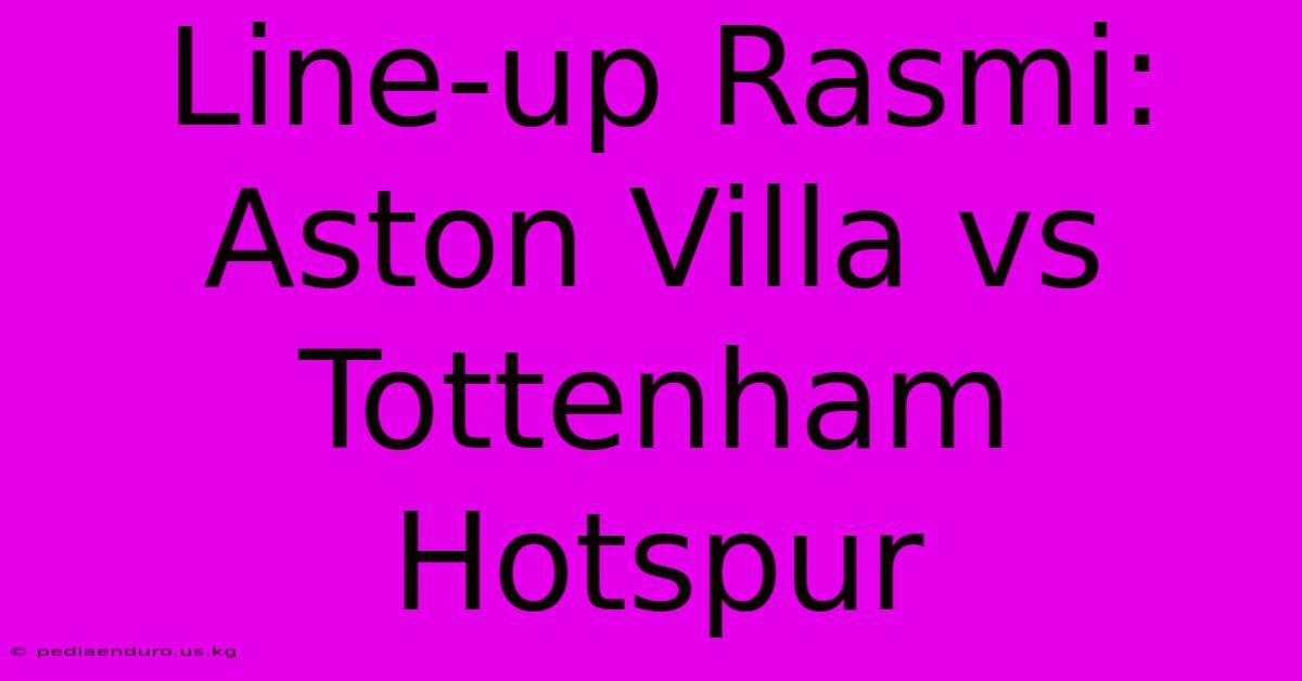 Line-up Rasmi: Aston Villa Vs Tottenham Hotspur