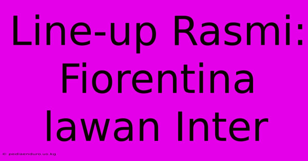 Line-up Rasmi: Fiorentina Lawan Inter