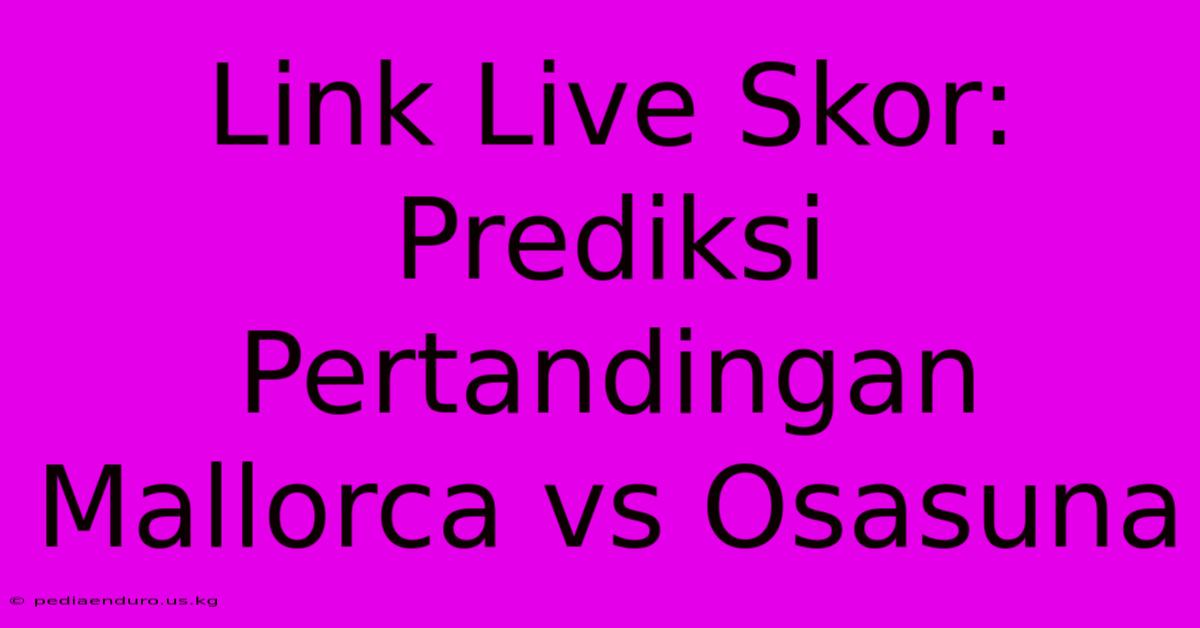 Link Live Skor: Prediksi Pertandingan Mallorca Vs Osasuna