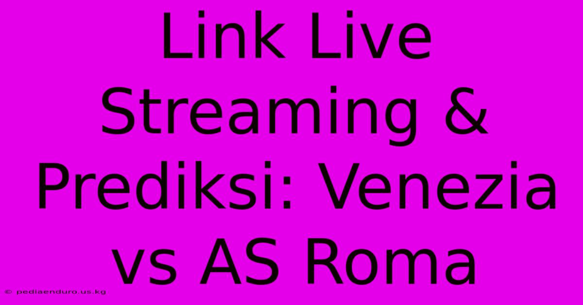 Link Live Streaming & Prediksi: Venezia Vs AS Roma