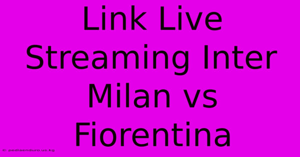 Link Live Streaming Inter Milan Vs Fiorentina