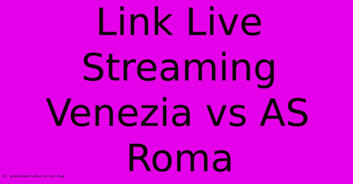 Link Live Streaming Venezia Vs AS Roma