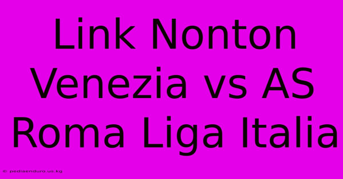 Link Nonton Venezia Vs AS Roma Liga Italia