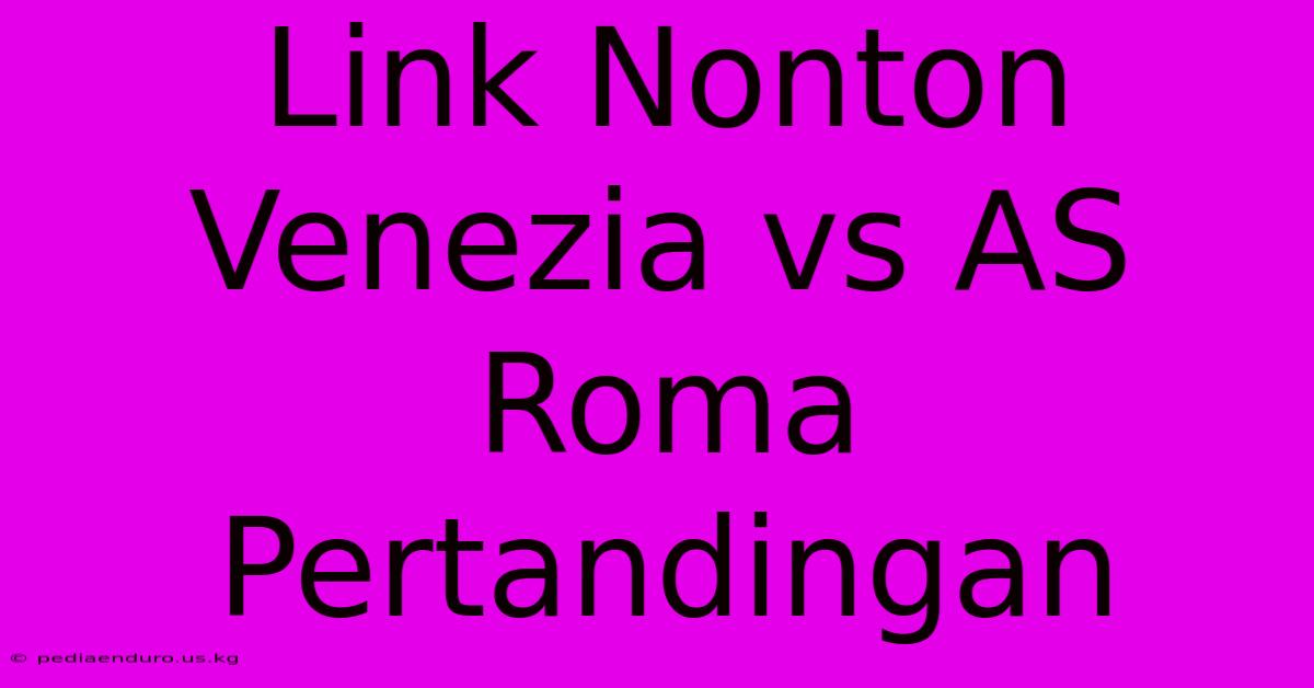 Link Nonton Venezia Vs AS Roma Pertandingan