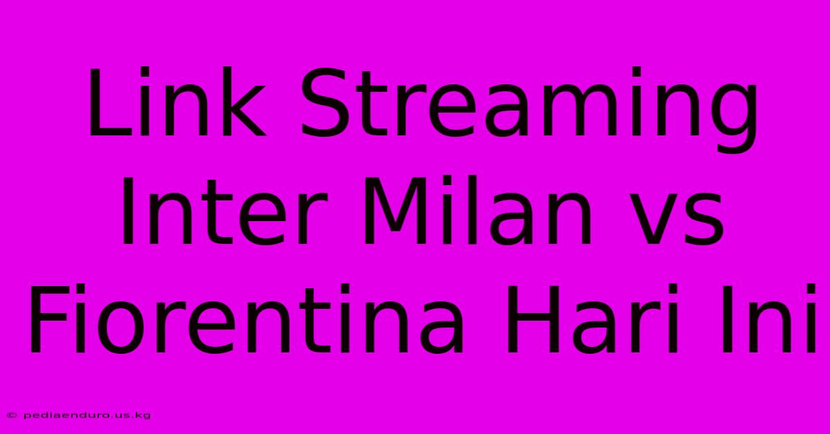 Link Streaming Inter Milan Vs Fiorentina Hari Ini