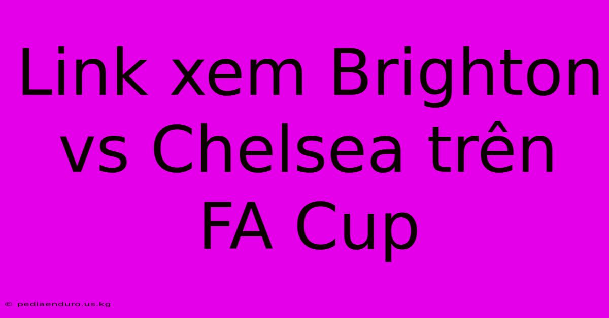 Link Xem Brighton Vs Chelsea Trên FA Cup